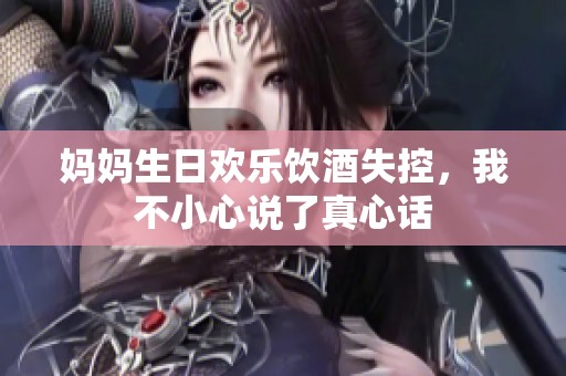 妈妈生日欢乐饮酒失控，我不小心说了真心话