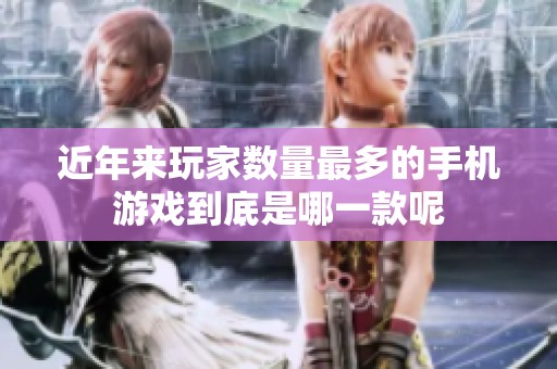 近年来玩家数量最多的手机游戏到底是哪一款呢