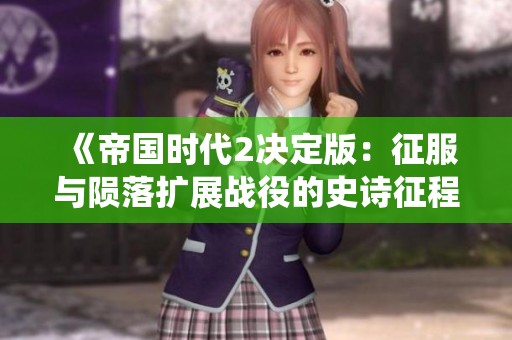 《帝国时代2决定版：征服与陨落扩展战役的史诗征程》