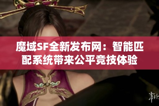 魔域SF全新发布网：智能匹配系统带来公平竞技体验