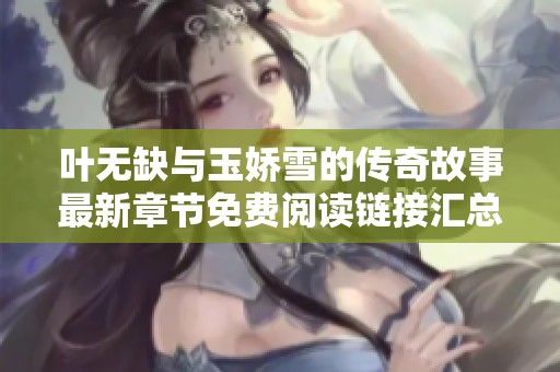 叶无缺与玉娇雪的传奇故事最新章节免费阅读链接汇总