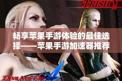 畅享苹果手游体验的最佳选择——苹果手游加速器推荐