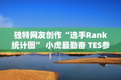 独特网友创作“选手Rank统计图” 小虎最勤奋 TES参与次数最少