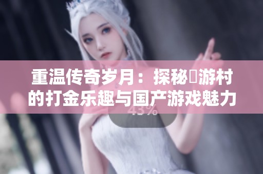 重温传奇岁月：探秘囧游村的打金乐趣与国产游戏魅力