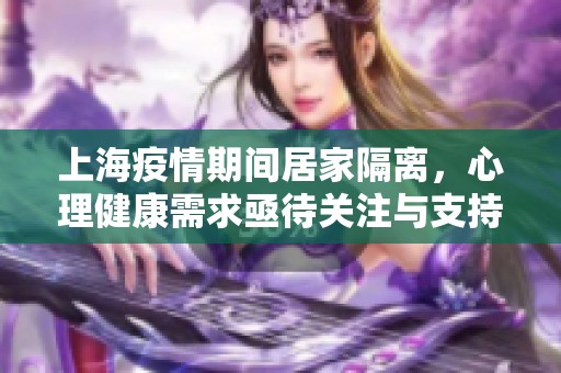 上海疫情期间居家隔离，心理健康需求亟待关注与支持