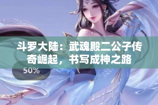斗罗大陆：武魂殿二公子传奇崛起，书写成神之路