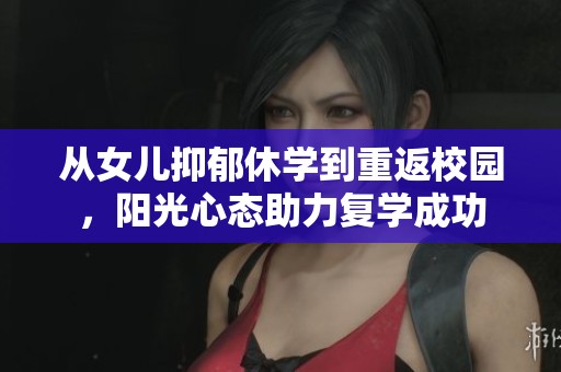 从女儿抑郁休学到重返校园，阳光心态助力复学成功