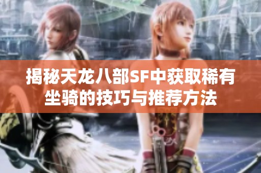 揭秘天龙八部SF中获取稀有坐骑的技巧与推荐方法
