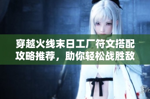 穿越火线末日工厂符文搭配攻略推荐，助你轻松战胜敌人