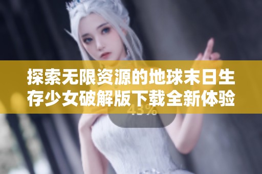 探索无限资源的地球末日生存少女破解版下载全新体验