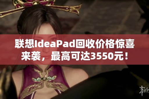 联想IdeaPad回收价格惊喜来袭，最高可达3550元！