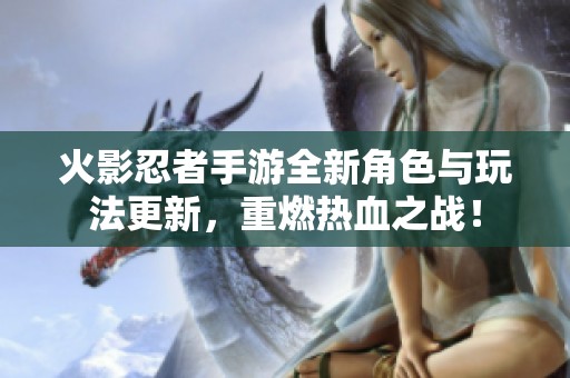 火影忍者手游全新角色与玩法更新，重燃热血之战！