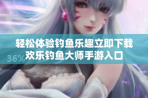 轻松体验钓鱼乐趣立即下载欢乐钓鱼大师手游入口