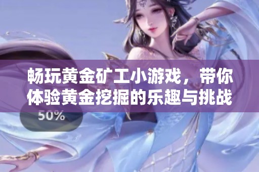 畅玩黄金矿工小游戏，带你体验黄金挖掘的乐趣与挑战