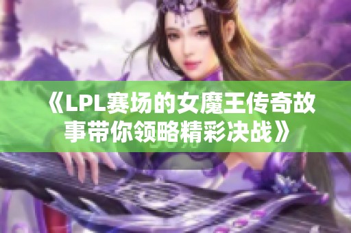《LPL赛场的女魔王传奇故事带你领略精彩决战》