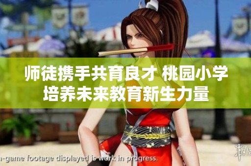 师徒携手共育良才 桃园小学培养未来教育新生力量
