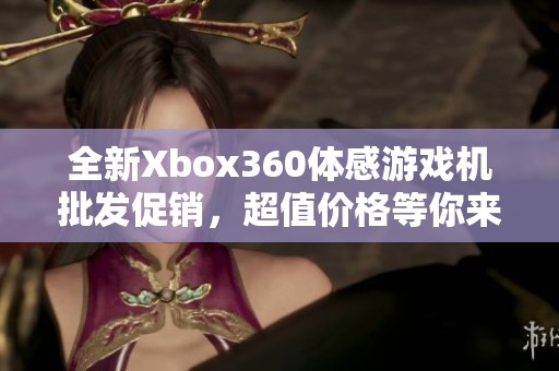 全新Xbox360体感游戏机批发促销，超值价格等你来抢购！