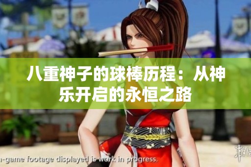 八重神子的球棒历程：从神乐开启的永恒之路
