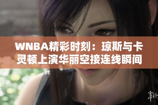 WNBA精彩时刻：琼斯与卡灵顿上演华丽空接连线瞬间