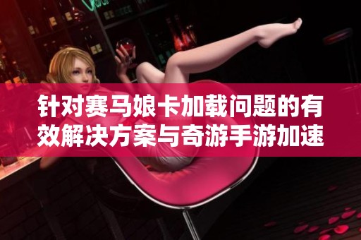 针对赛马娘卡加载问题的有效解决方案与奇游手游加速器的应用指南