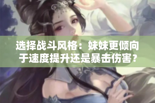 选择战斗风格：妹妹更倾向于速度提升还是暴击伤害？