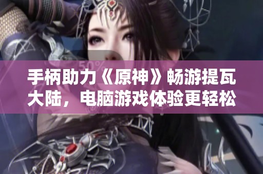 手柄助力《原神》畅游提瓦大陆，电脑游戏体验更轻松