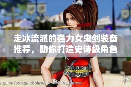 走冰流派的强力女鬼剑装备推荐，助你打造史诗级角色！