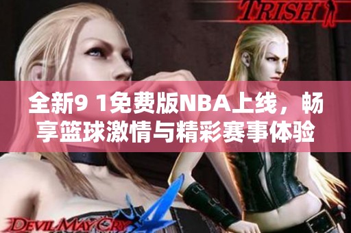 全新9 1免费版NBA上线，畅享篮球激情与精彩赛事体验