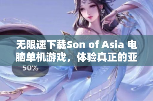 无限速下载Son of Asia 电脑单机游戏，体验真正的亚洲之子魅力