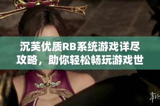 沉芙优质RB系统游戏详尽攻略，助你轻松畅玩游戏世界