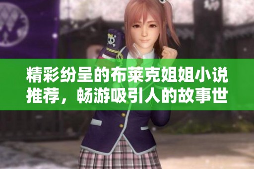 精彩纷呈的布莱克姐姐小说推荐，畅游吸引人的故事世界