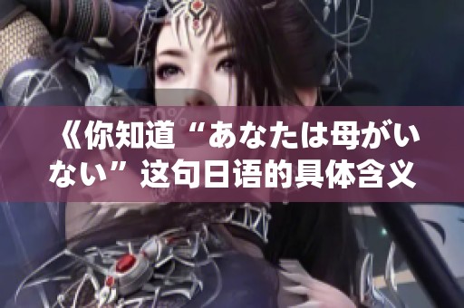 《你知道“あなたは母がいない”这句日语的具体含义吗》