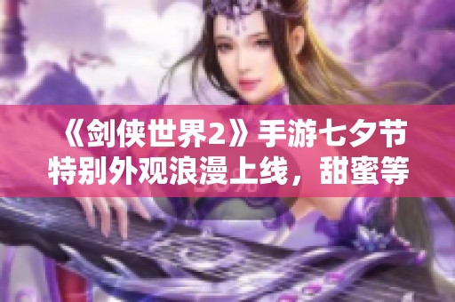 《剑侠世界2》手游七夕节特别外观浪漫上线，甜蜜等你来体验!