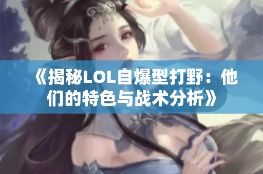 《揭秘LOL自爆型打野：他们的特色与战术分析》