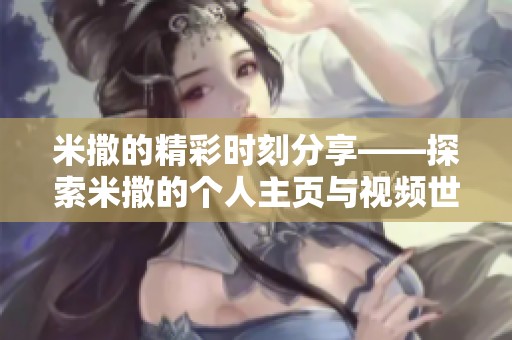 米撒的精彩时刻分享——探索米撒的个人主页与视频世界