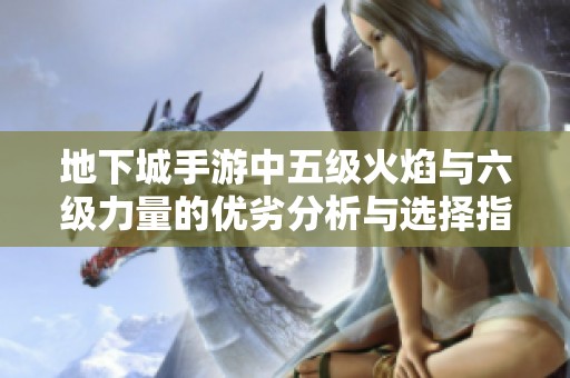 地下城手游中五级火焰与六级力量的优劣分析与选择指南
