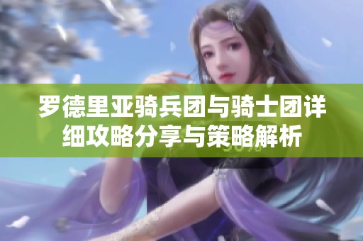 罗德里亚骑兵团与骑士团详细攻略分享与策略解析