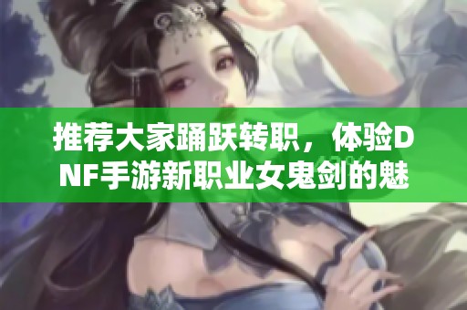 推荐大家踊跃转职，体验DNF手游新职业女鬼剑的魅力与乐趣