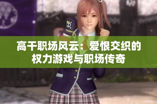 高干职场风云：爱恨交织的权力游戏与职场传奇