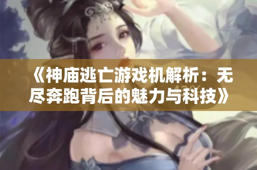 《神庙逃亡游戏机解析：无尽奔跑背后的魅力与科技》