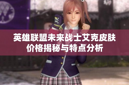 英雄联盟未来战士艾克皮肤价格揭秘与特点分析