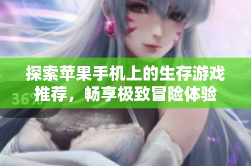探索苹果手机上的生存游戏推荐，畅享极致冒险体验