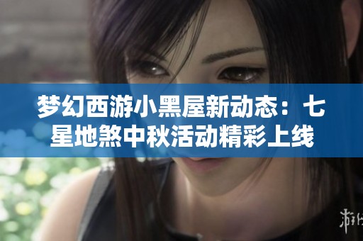 梦幻西游小黑屋新动态：七星地煞中秋活动精彩上线