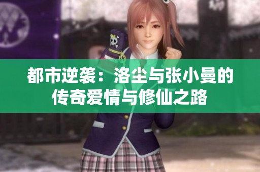 都市逆袭：洛尘与张小曼的传奇爱情与修仙之路