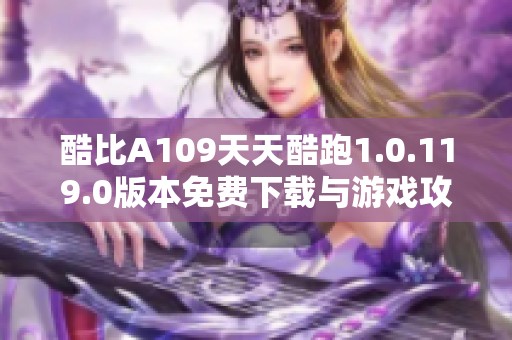 酷比A109天天酷跑1.0.119.0版本免费下载与游戏攻略分享
