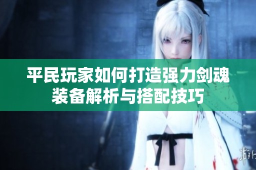 平民玩家如何打造强力剑魂装备解析与搭配技巧