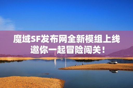 魔域SF发布网全新模组上线 邀你一起冒险闯关！