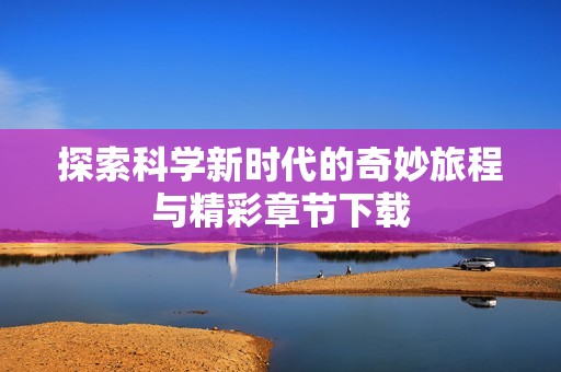 探索科学新时代的奇妙旅程与精彩章节下载