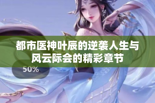 都市医神叶辰的逆袭人生与风云际会的精彩章节