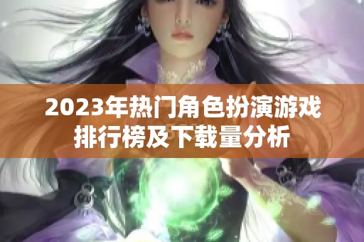 2023年热门角色扮演游戏排行榜及下载量分析